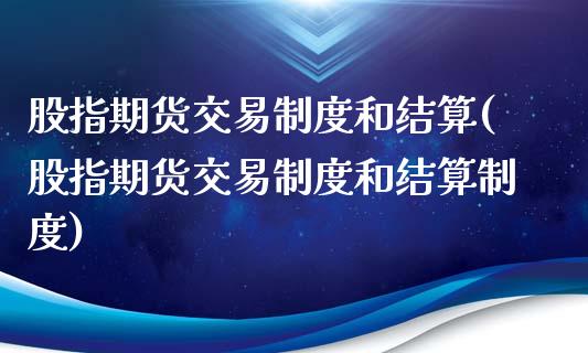 股指期货交易制度和结算(股指期货交易制度和结算制度)_https://www.zztgc.com_期货直播_第1张