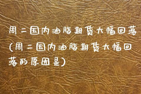 周二国内油脂期货大幅回落(周二国内油脂期货大幅回落的原因是)_https://www.zztgc.com_期货入门_第1张