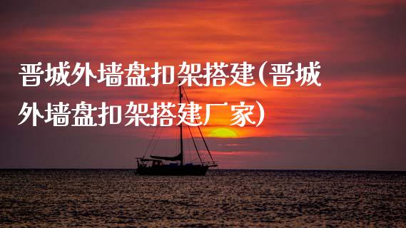 晋城外墙盘扣架搭建(晋城外墙盘扣架搭建厂家)_https://www.zztgc.com_期货入门_第1张