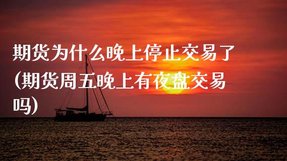 期货为什么晚上停止交易了(期货周五晚上有夜盘交易吗)_https://www.zztgc.com_期货行情_第1张