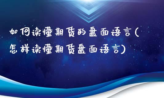 如何读懂期货的盘面语言(怎样读懂期货盘面语言)_https://www.zztgc.com_原油期货_第1张
