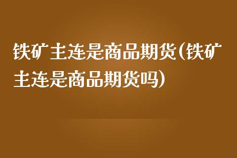 铁矿主连是商品期货(铁矿主连是商品期货吗)_https://www.zztgc.com_黄金期货_第1张