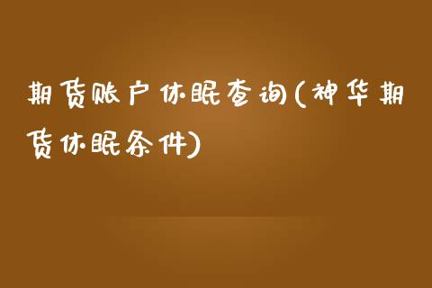 期货账户休眠查询(神华期货休眠条件)_https://www.zztgc.com_期货行情_第1张