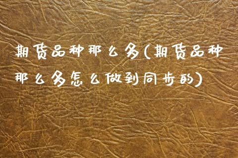 期货品种那么多(期货品种那么多怎么做到同步的)_https://www.zztgc.com_期货行情_第1张