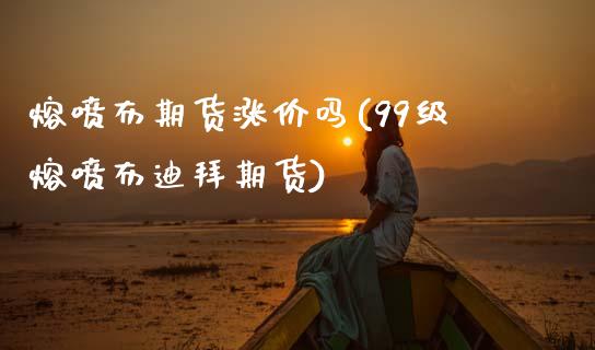 熔喷布期货涨价吗(99级熔喷布迪拜期货)_https://www.zztgc.com_期货行情_第1张