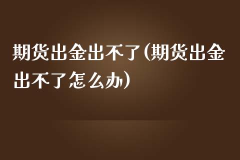 期货出金出不了(期货出金出不了怎么办)_https://www.zztgc.com_期货行情_第1张