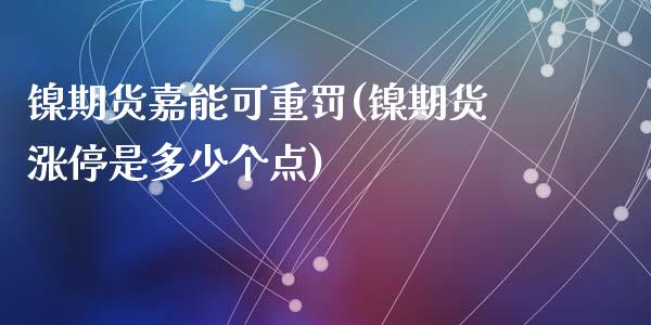 镍期货嘉能可重罚(镍期货涨停是多少个点)_https://www.zztgc.com_原油期货_第1张