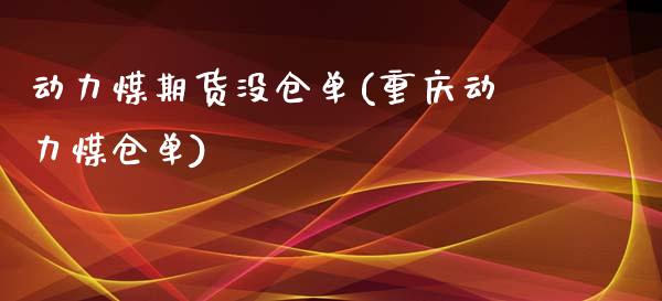 动力煤期货没仓单(重庆动力煤仓单)_https://www.zztgc.com_期货直播_第1张