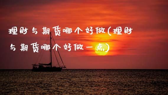 理财与期货哪个好做(理财与期货哪个好做一点)_https://www.zztgc.com_期货行情_第1张