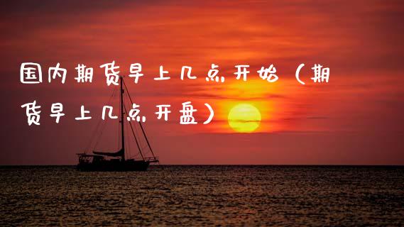 国内期货早上几点开始（期货早上几点**）_https://www.zztgc.com_黄金期货_第1张