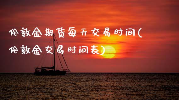 伦敦金期货每天交易时间(伦敦金交易时间表)_https://www.zztgc.com_期货入门_第1张