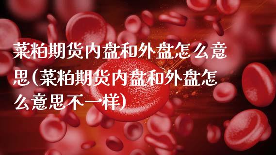 菜粕期货内盘和外盘怎么意思(菜粕期货内盘和外盘怎么意思不一样)_https://www.zztgc.com_黄金期货_第1张