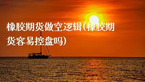 橡胶期货做空逻辑(橡胶期货容易控盘吗)_https://www.zztgc.com_黄金期货_第1张