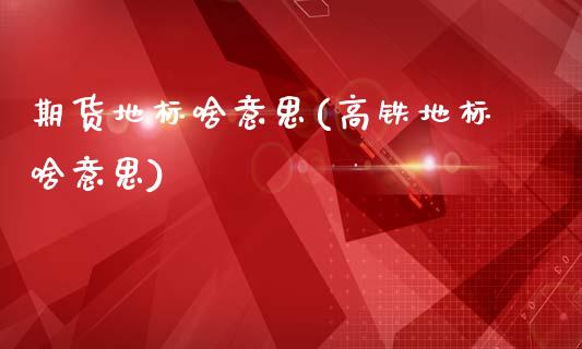 期货地标啥意思(高铁地标啥意思)_https://www.zztgc.com_黄金期货_第1张