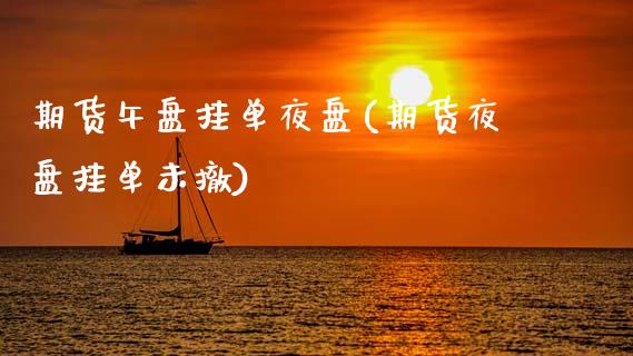 期货午盘挂单夜盘(期货夜盘挂单未撤)_https://www.zztgc.com_原油期货_第1张