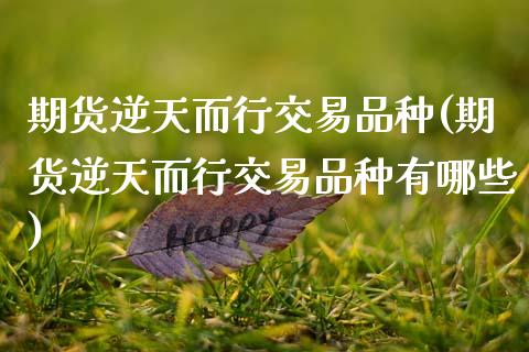 期货逆天而行交易品种(期货逆天而行交易品种有哪些)_https://www.zztgc.com_期货直播_第1张