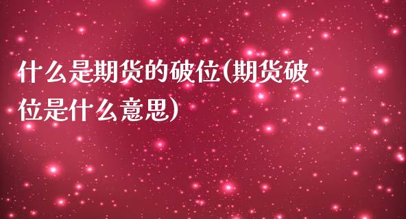 什么是期货的破位(期货破位是什么意思)_https://www.zztgc.com_期货直播_第1张