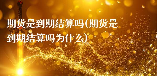 期货是到期结算吗(期货是到期结算吗为什么)_https://www.zztgc.com_原油期货_第1张