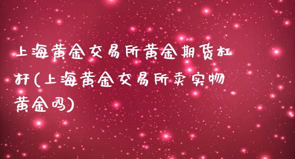上海黄金交易所黄金期货杠杆(上海黄金交易所卖实物黄金吗)_https://www.zztgc.com_期货开户_第1张