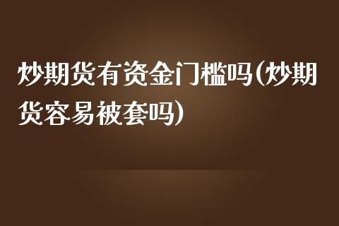 炒期货有资金门槛吗(炒期货容易被套吗)_https://www.zztgc.com_期货直播_第1张