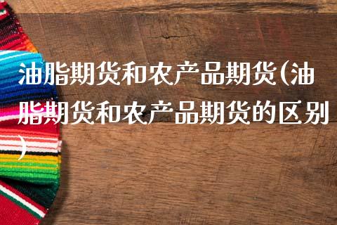 油脂期货和农产品期货(油脂期货和农产品期货的区别)_期货入门_第1张_珍投期货网 油脂期货和农产品期货(油脂期货和农产品期货的区别)_https://www.zztgc.com_期货入门_第1张