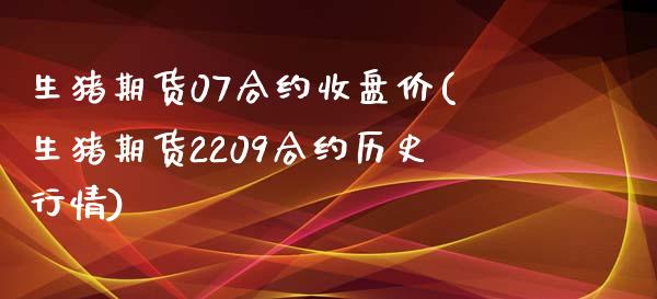 生猪期货07合约收盘价(生猪期货2209合约历史行情)_https://www.zztgc.com_期货行情_第1张