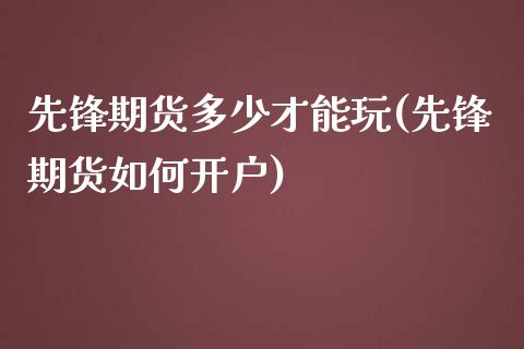 先锋期货多少才能玩(先锋期货如何开户)_https://www.zztgc.com_期货行情_第1张