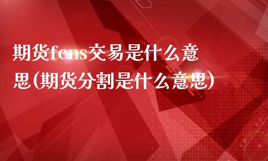 期货fens交易是什么意思(期货分割是什么意思)_https://www.zztgc.com_期货开户_第1张