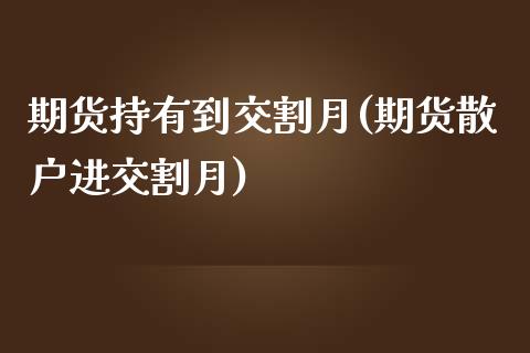 期货持有到交割月(期货散户进交割月)_https://www.zztgc.com_原油期货_第1张