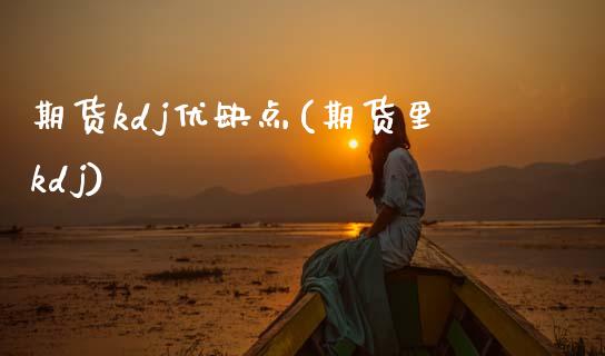 期货kdj优缺点(期货里kdj)_https://www.zztgc.com_期货直播_第1张