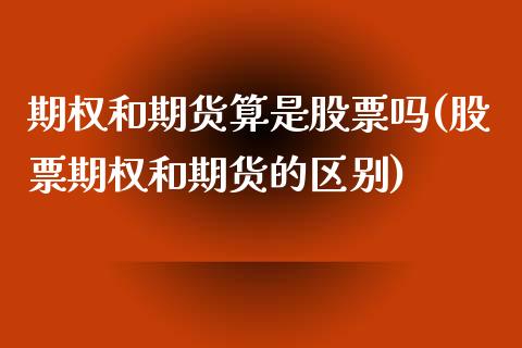 期权和期货算是股票吗(股票期权和期货的区别)_https://www.zztgc.com_黄金期货_第1张