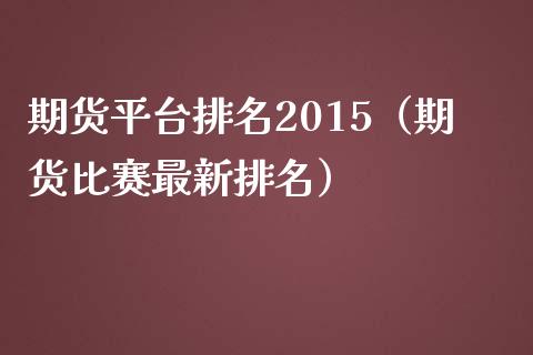期货平台排名2015（期货比赛最新排名）_https://www.zztgc.com_期货入门_第1张