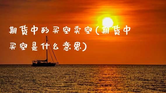 期货中的买空卖空(期货中买空是什么意思)_https://www.zztgc.com_黄金期货_第1张