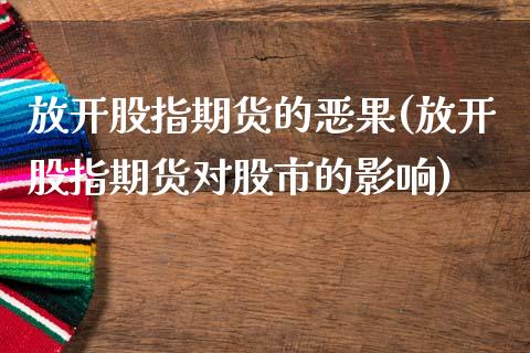 放开股指期货的恶果(放开股指期货对股市的影响)_https://www.zztgc.com_期货行情_第1张