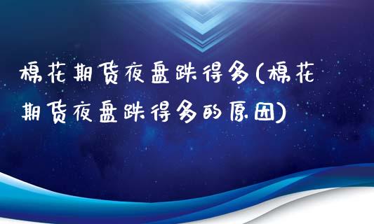 棉花期货夜盘跌得多(棉花期货夜盘跌得多的原因)_https://www.zztgc.com_原油期货_第1张