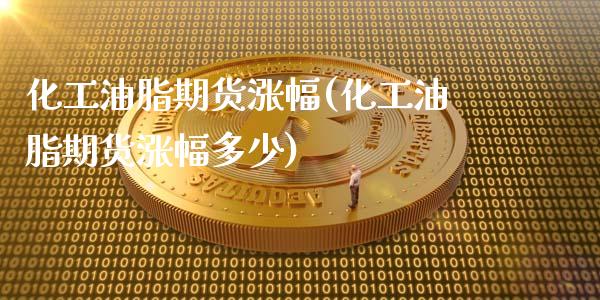化工油脂期货涨幅(化工油脂期货涨幅多少)_https://www.zztgc.com_原油期货_第1张