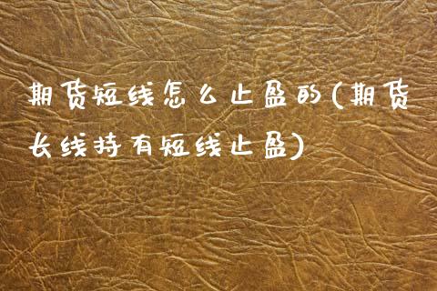 期货短线怎么止盈的(期货长线持有短线止盈)_https://www.zztgc.com_黄金期货_第1张