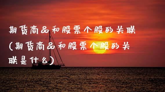 期货商品和股票个股的关联(期货商品和股票个股的关联是什么)_https://www.zztgc.com_原油期货_第1张