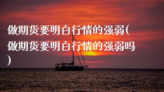 做期货要明白行情的强弱(做期货要明白行情的强弱吗)_https://www.zztgc.com_期货行情_第1张