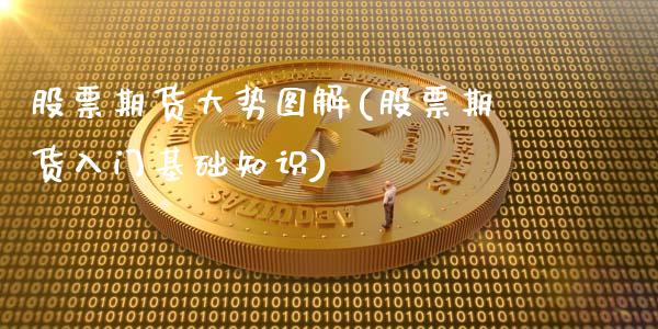 股票期货大势图解(股票期货入门基础知识)_https://www.zztgc.com_黄金期货_第1张