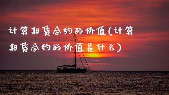 计算期货合约的价值(计算期货合约的价值是什么)_https://www.zztgc.com_期货直播_第1张
