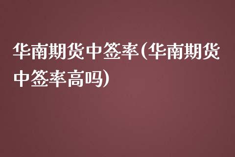 华南期货中签率(华南期货中签率高吗)_https://www.zztgc.com_黄金期货_第1张