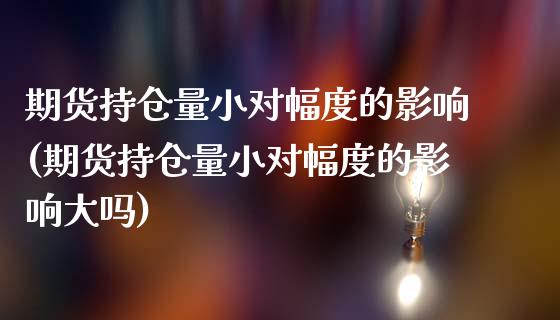 期货持仓量小对幅度的影响(期货持仓量小对幅度的影响大吗)_https://www.zztgc.com_期货行情_第1张