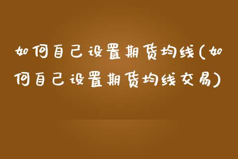 如何自己设置期货均线(如何自己设置期货均线交易)_https://www.zztgc.com_黄金期货_第1张