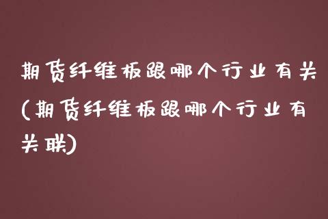 期货纤维板跟哪个行业有关(期货纤维板跟哪个行业有关联)_https://www.zztgc.com_期货入门_第1张
