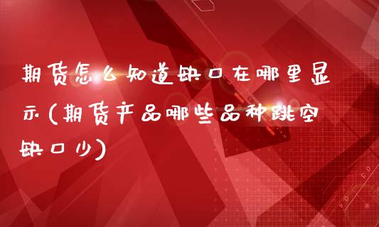期货怎么知道缺口在哪里显示(期货产品哪些品种跳空缺口少)_https://www.zztgc.com_期货入门_第1张