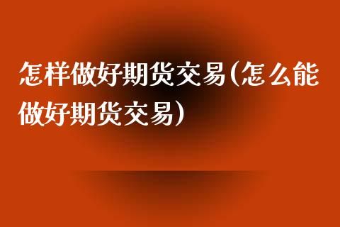 怎样做好期货交易(怎么能做好期货交易)_https://www.zztgc.com_原油期货_第1张