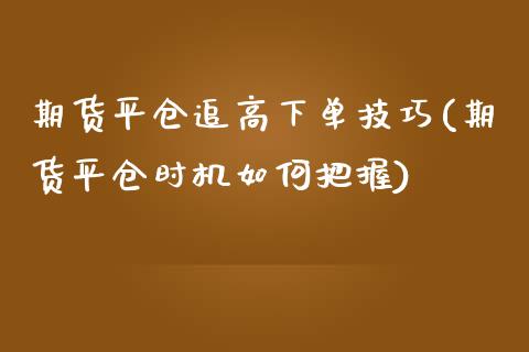 期货平仓追高下单技巧(期货平仓时机如何把握)_https://www.zztgc.com_原油期货_第1张