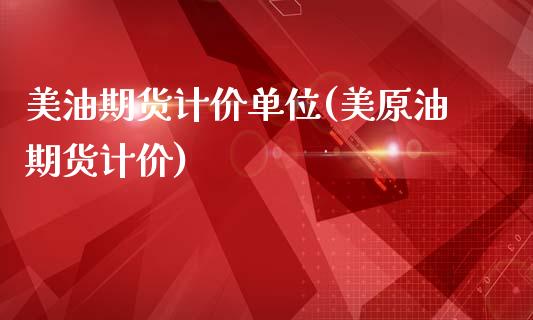 美油期货计价单位(美原油期货计价)_https://www.zztgc.com_黄金期货_第1张
