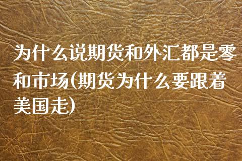 为什么说期货和外汇都是零和市场(期货为什么要跟着美国走)_https://www.zztgc.com_期货行情_第1张